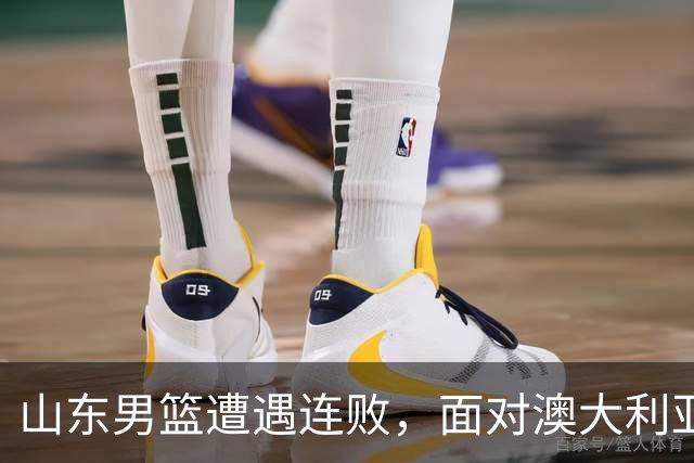 山东男篮遭遇连败，面对澳大利亚骑士队暴露多种问题