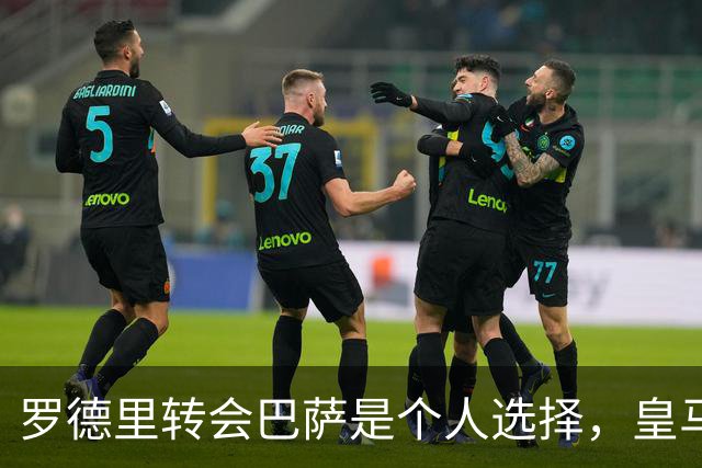 罗德里转会巴萨是个人选择，皇马报价不容拒绝